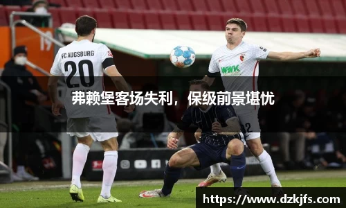 弗赖堡客场失利，保级前景堪忧