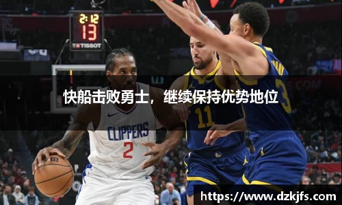 快船击败勇士，继续保持优势地位
