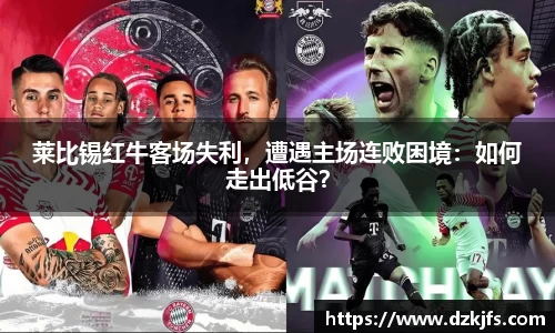 莱比锡红牛客场失利，遭遇主场连败困境：如何走出低谷？