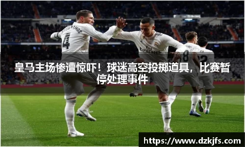 皇马主场惨遭惊吓！球迷高空投掷道具，比赛暂停处理事件