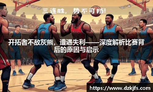 开拓者不敌灰熊，遭遇失利——深度解析比赛背后的原因与启示