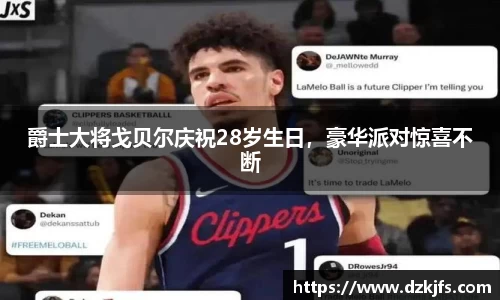 爵士大将戈贝尔庆祝28岁生日，豪华派对惊喜不断