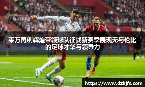 莱万再创辉煌带领球队征战新赛季展现无与伦比的足球才华与领导力