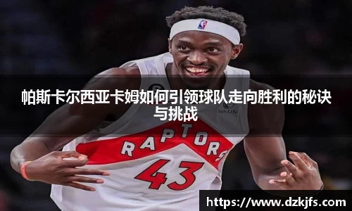 帕斯卡尔西亚卡姆如何引领球队走向胜利的秘诀与挑战