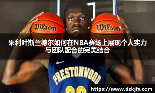 朱利叶斯兰德尔如何在NBA赛场上展现个人实力与团队配合的完美结合