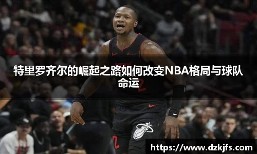 特里罗齐尔的崛起之路如何改变NBA格局与球队命运