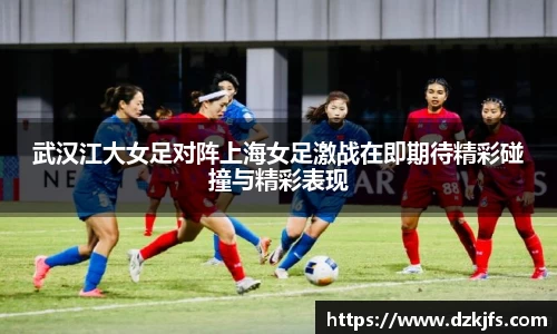 武汉江大女足对阵上海女足激战在即期待精彩碰撞与精彩表现