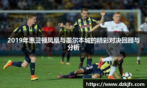 2019年惠灵顿凤凰与墨尔本城的精彩对决回顾与分析