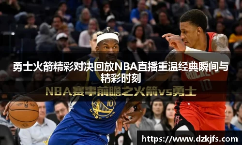 勇士火箭精彩对决回放NBA直播重温经典瞬间与精彩时刻