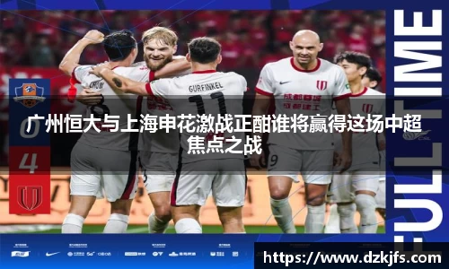 广州恒大与上海申花激战正酣谁将赢得这场中超焦点之战