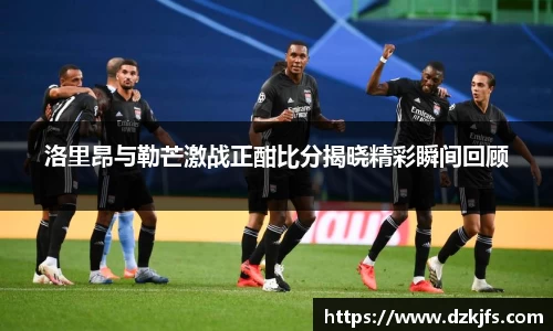 洛里昂与勒芒激战正酣比分揭晓精彩瞬间回顾