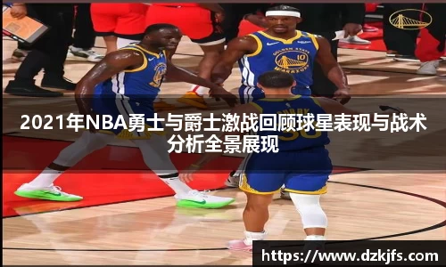 2021年NBA勇士与爵士激战回顾球星表现与战术分析全景展现