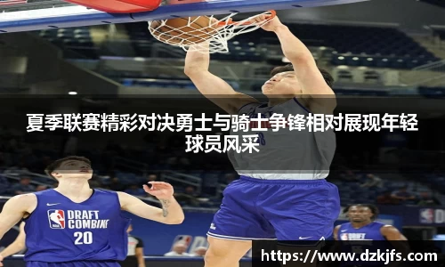 夏季联赛精彩对决勇士与骑士争锋相对展现年轻球员风采