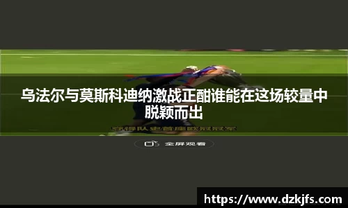 乌法尔与莫斯科迪纳激战正酣谁能在这场较量中脱颖而出