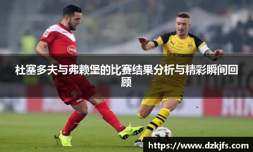 杜塞多夫与弗赖堡的比赛结果分析与精彩瞬间回顾