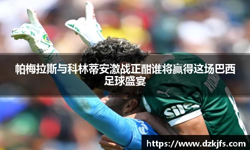 帕梅拉斯与科林蒂安激战正酣谁将赢得这场巴西足球盛宴
