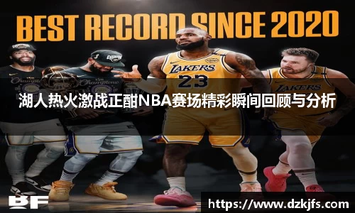 湖人热火激战正酣NBA赛场精彩瞬间回顾与分析