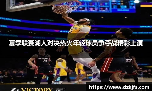 夏季联赛湖人对决热火年轻球员争夺战精彩上演