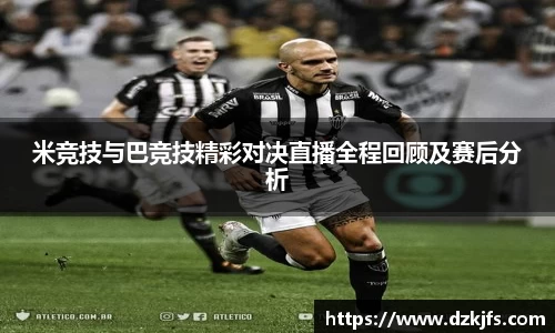 米竞技与巴竞技精彩对决直播全程回顾及赛后分析