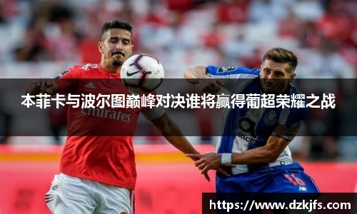 本菲卡与波尔图巅峰对决谁将赢得葡超荣耀之战