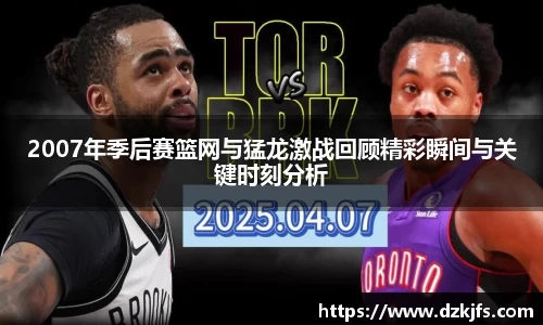 2007年季后赛篮网与猛龙激战回顾精彩瞬间与关键时刻分析