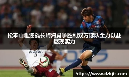 松本山雅迎战长崎海勇争胜利双方球队全力以赴展现实力