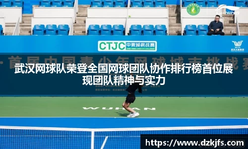 武汉网球队荣登全国网球团队协作排行榜首位展现团队精神与实力