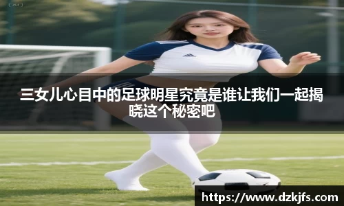 三女儿心目中的足球明星究竟是谁让我们一起揭晓这个秘密吧
