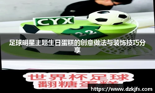 足球明星主题生日蛋糕的创意做法与装饰技巧分享