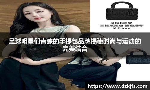 足球明星们青睐的手提包品牌揭秘时尚与运动的完美结合