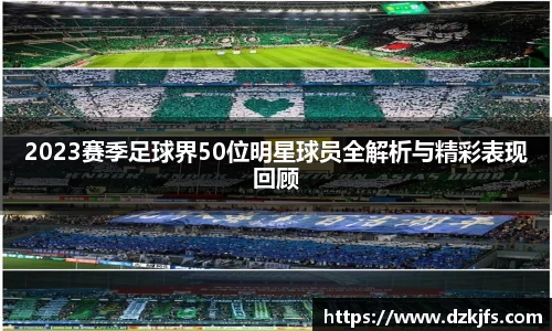 2023赛季足球界50位明星球员全解析与精彩表现回顾