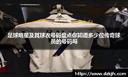 足球明星及其球衣号码盘点你知道多少位传奇球员的号码吗