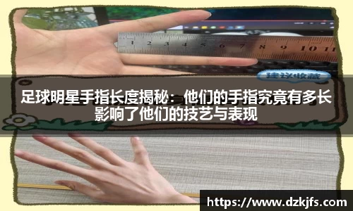 足球明星手指长度揭秘：他们的手指究竟有多长影响了他们的技艺与表现