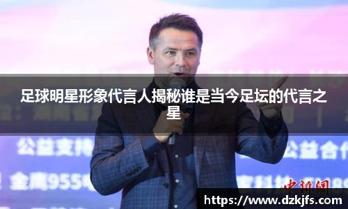 足球明星形象代言人揭秘谁是当今足坛的代言之星