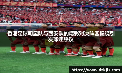 香港足球明星队与西安队的精彩对决阵容揭晓引发球迷热议