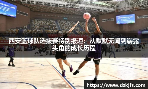 西安篮球队选拔赛特别报道：从默默无闻到崭露头角的成长历程